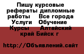 Пишу курсовые рефераты дипломные работы  - Все города Услуги » Обучение. Курсы   . Алтайский край,Бийск г.